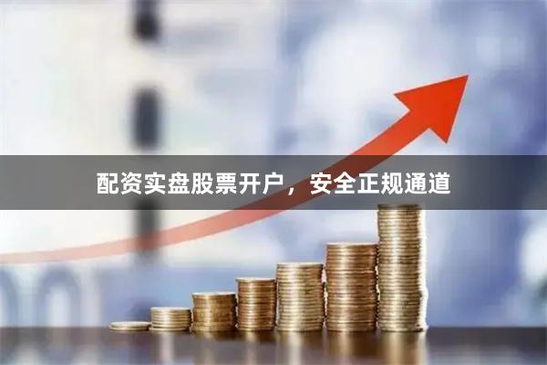 配资实盘股票开户，安全正规通道