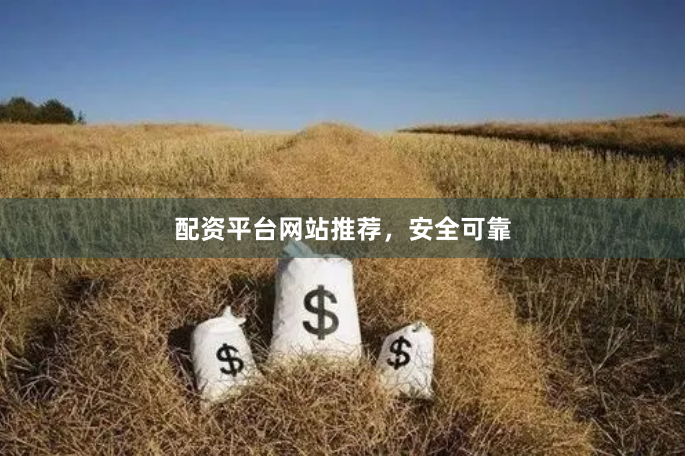 配资平台网站推荐，安全可靠