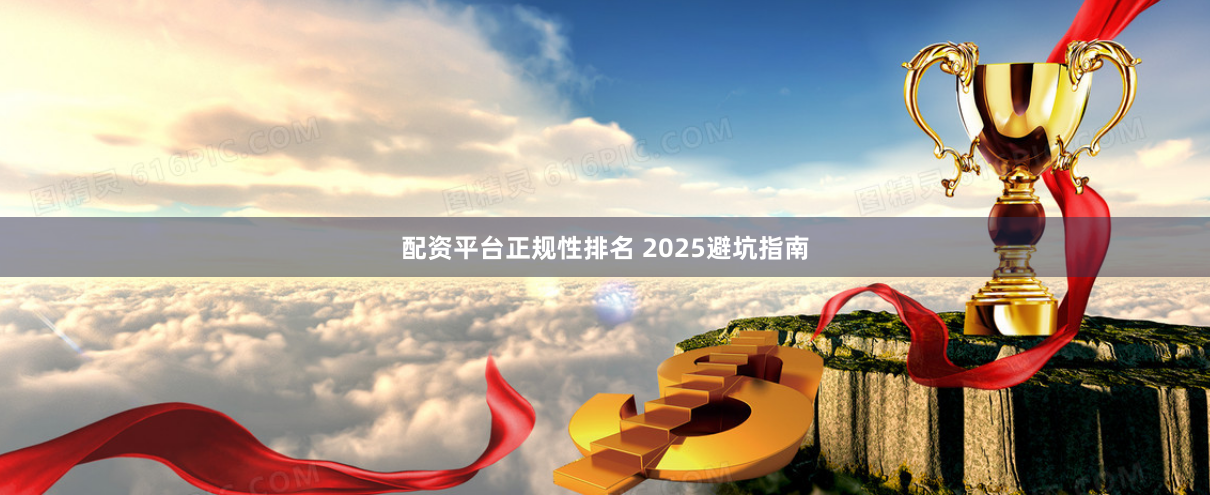 配资平台正规性排名 2025避坑指南