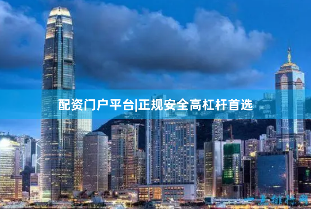 配资门户平台|正规安全高杠杆首选