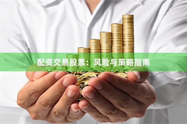 配资交易股票：风险与策略指南