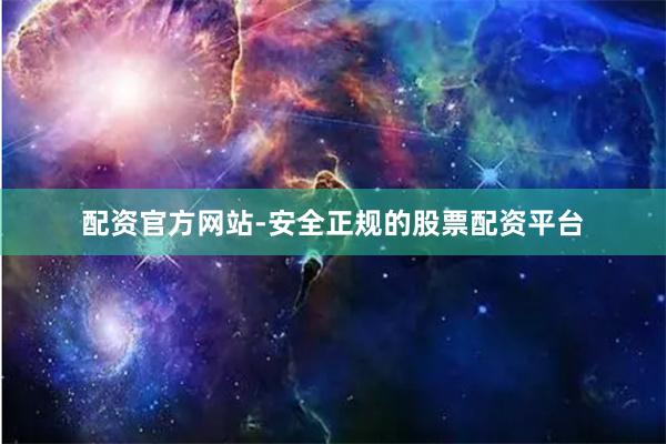 配资官方网站-安全正规的股票配资平台