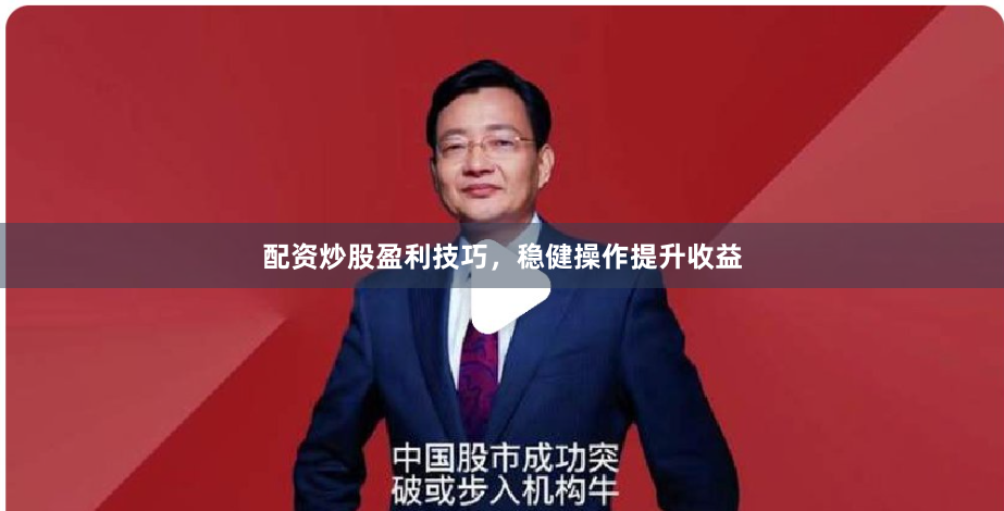 配资炒股盈利技巧，稳健操作提升收益
