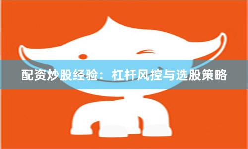 配资炒股经验：杠杆风控与选股策略