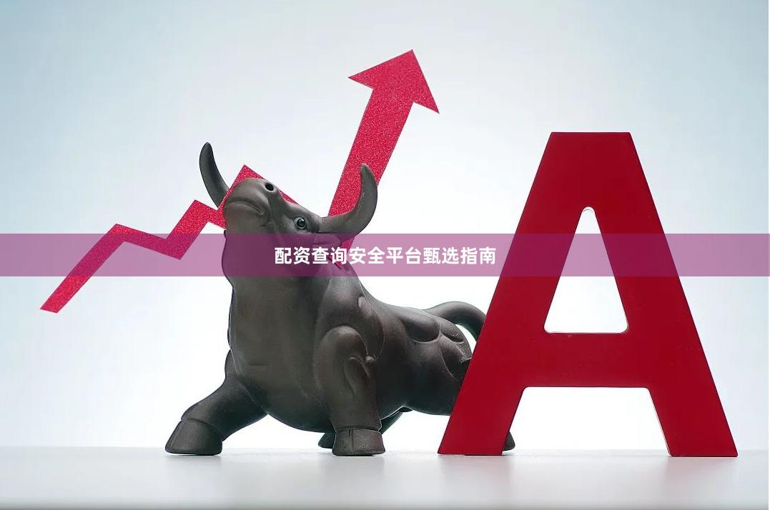 配资查询安全平台甄选指南