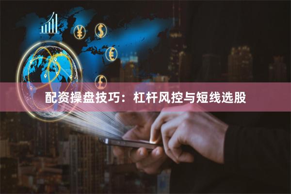 配资操盘技巧：杠杆风控与短线选股