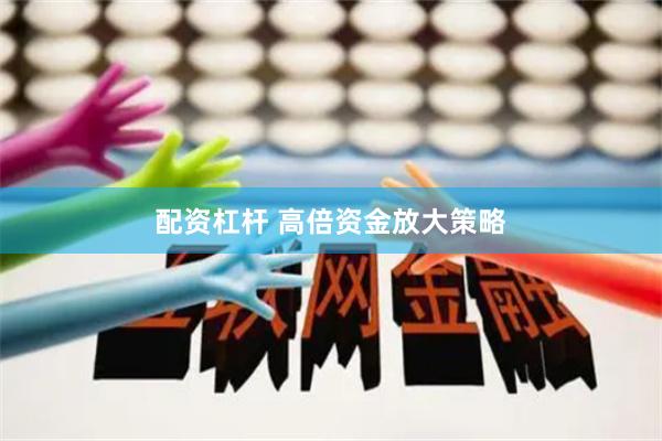 配资杠杆 高倍资金放大策略