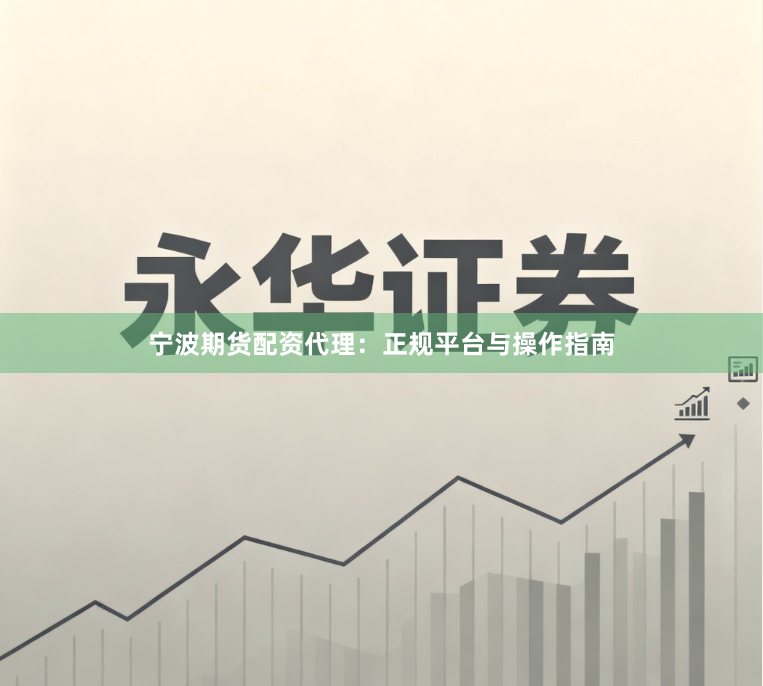 宁波期货配资代理：正规平台与操作指南