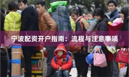宁波配资开户指南：流程与注意事项