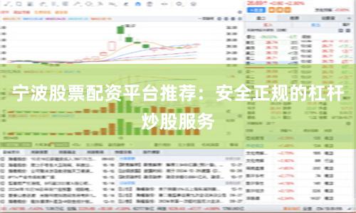 宁波股票配资平台推荐：安全正规的杠杆炒股服务