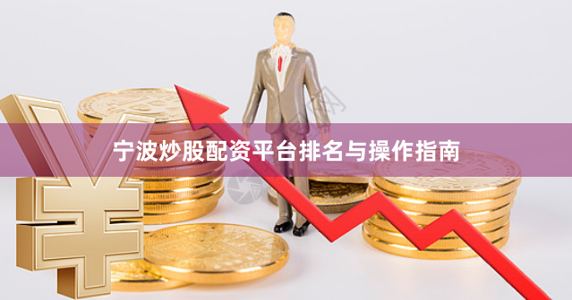 宁波炒股配资平台排名与操作指南
