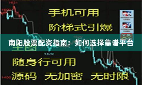 南阳股票配资指南：如何选择靠谱平台