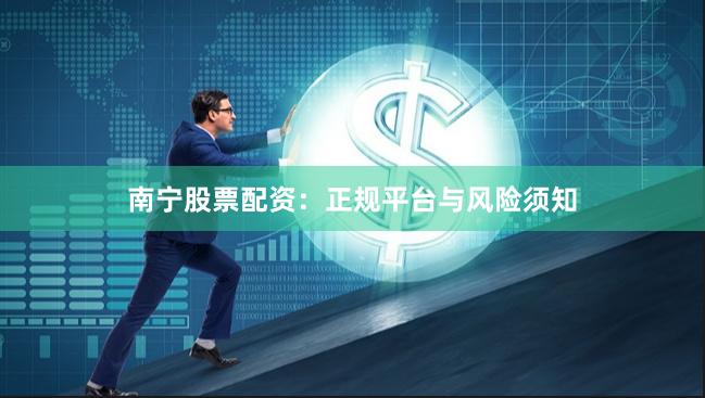 南宁股票配资：正规平台与风险须知