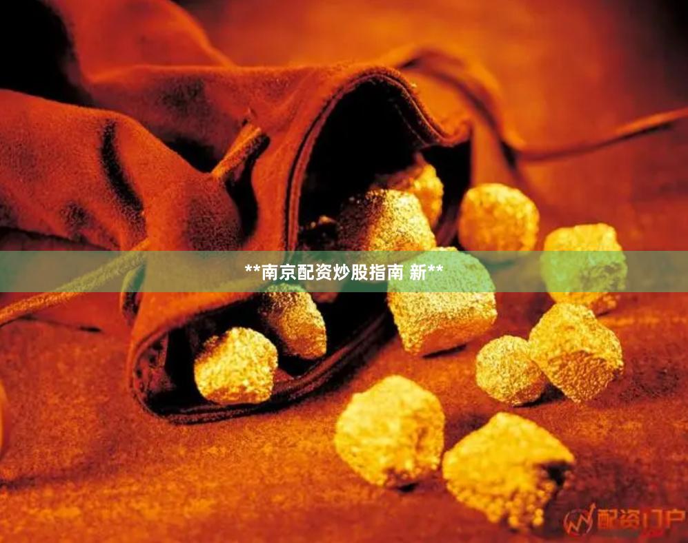 **南京配资炒股指南 新**