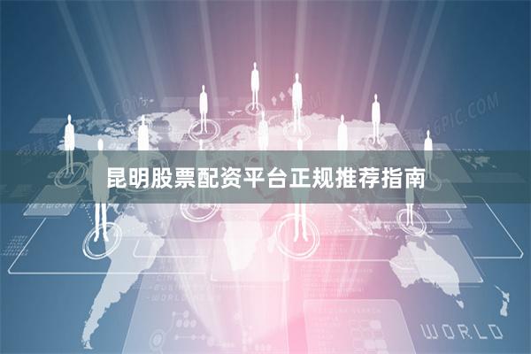 昆明股票配资平台正规推荐指南