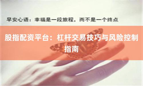 股指配资平台：杠杆交易技巧与风险控制指南