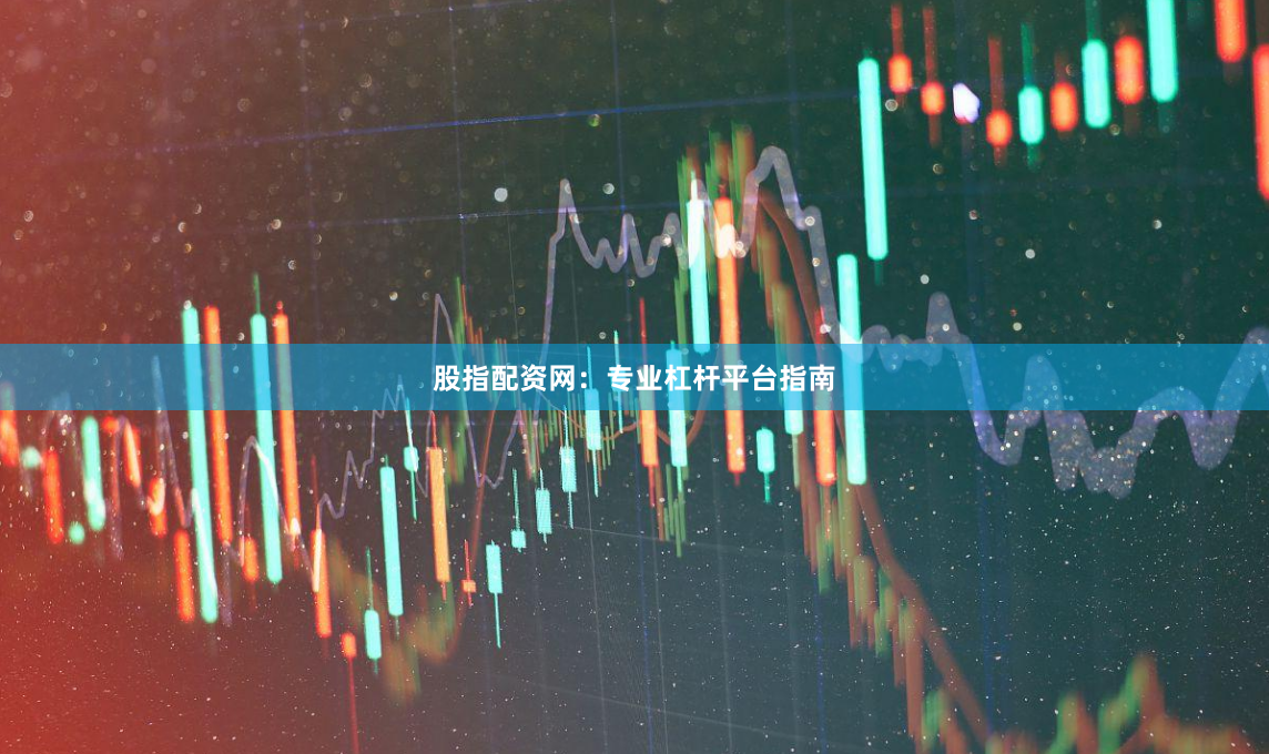 股指配资网：专业杠杆平台指南