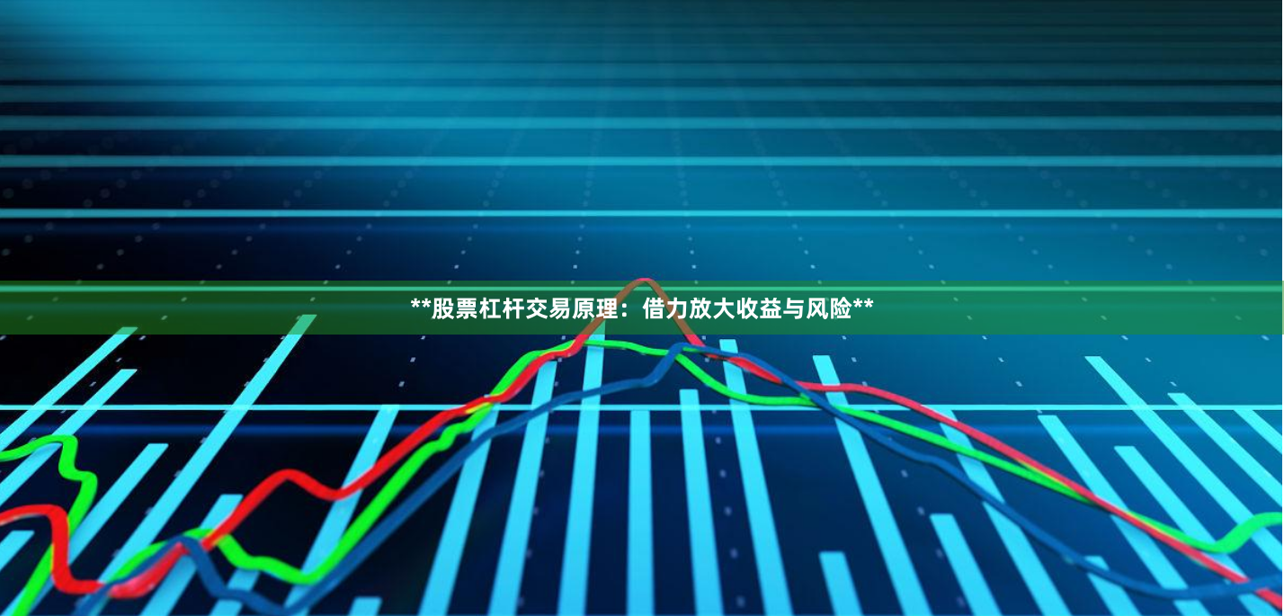 **股票杠杆交易原理：借力放大收益与风险**