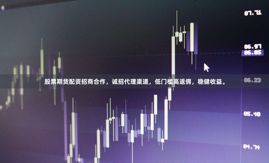 股票期货配资招商合作，诚招代理渠道，低门槛高返佣，稳健收益。