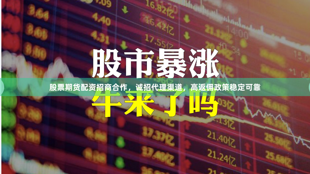 股票期货配资招商合作，诚招代理渠道，高返佣政策稳定可靠