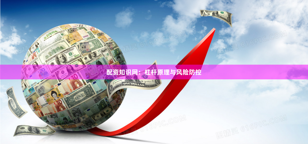 配资知识网：杠杆原理与风险防控
