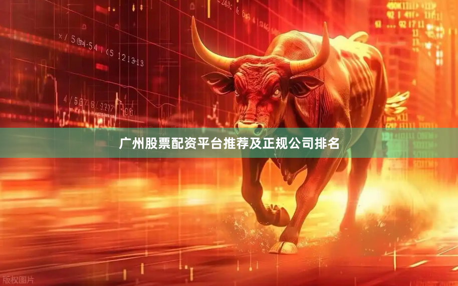 广州股票配资平台推荐及正规公司排名