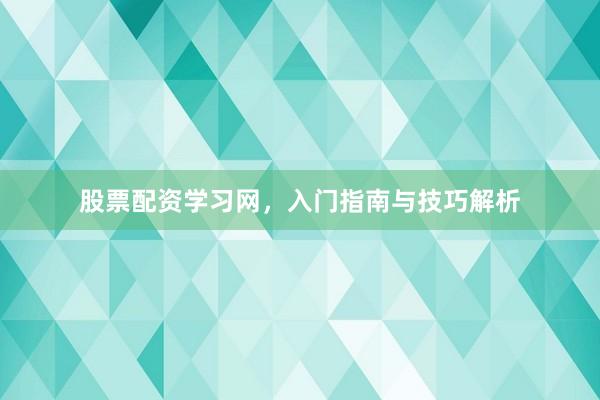 股票配资学习网，入门指南与技巧解析