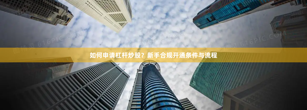 如何申请杠杆炒股？新手合规开通条件与流程
